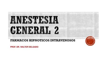 FARMACOS HIPNOTICOS INTRAVENOSOS PROF. DR. WALTER DELGADO