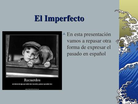 El Imperfecto En esta presentación vamos a repasar otra forma de expresar el pasado en español.