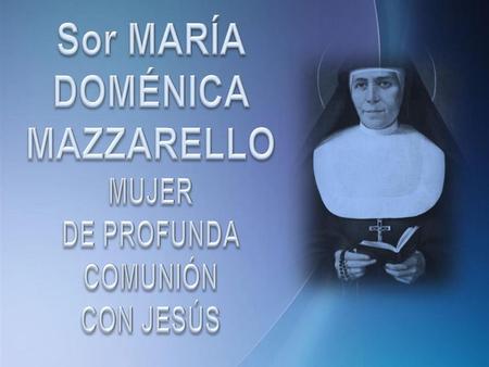 Sor MARÍA DOMÉNICA MAZZARELLO MUJER DE PROFUNDA COMUNIÓN CON JESÚS