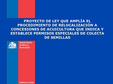 PROYECTO DE LEY QUE AMPLÍA EL PROCEDIMIENTO DE RELOCALIZACIÓN A CONCESIONES DE ACUICULTURA QUE INDICA Y ESTABLECE PERMISOS ESPECIALES DE COLECTA DE SEMILLAS.