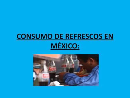 CONSUMO DE REFRESCOS EN MÉXICO: