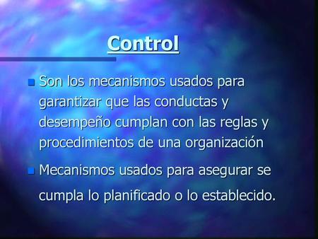 Control Son los mecanismos usados para garantizar que las conductas y desempeño cumplan con las reglas y procedimientos de una organización Mecanismos.