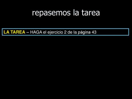 Repasemos la tarea LA TAREA – HAGA el ejercicio 2 de la página 43.