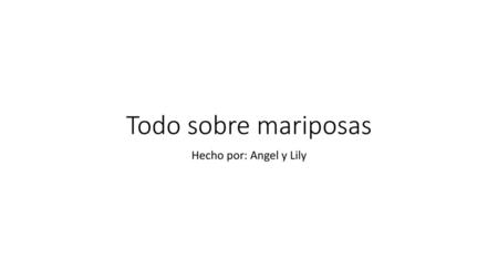 Todo sobre mariposas Hecho por: Angel y Lily.