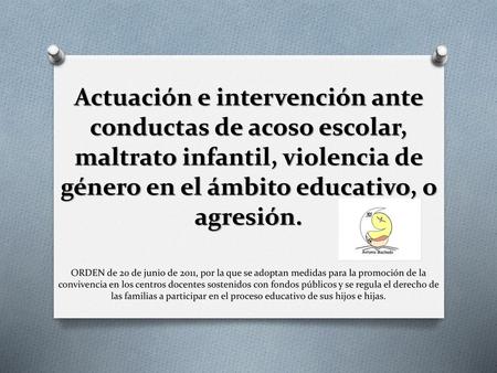 Actuación e intervención ante conductas de acoso escolar, maltrato infantil, violencia de género en el ámbito educativo, o agresión. ORDEN de 20 de junio.