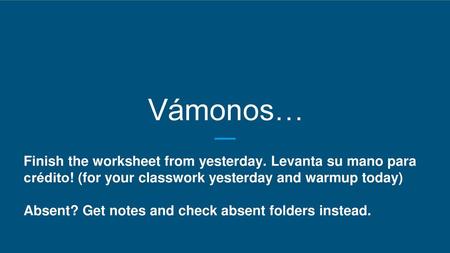 Vámonos… Finish the worksheet from yesterday. Levanta su mano para crédito! (for your classwork yesterday and warmup today) Absent? Get notes and check.