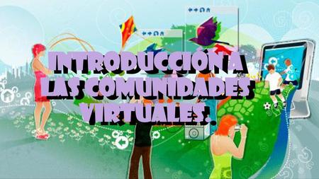 Introducción a las COMUNIDADES VIRTUALES.