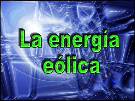 Energía Eólica La energía eólica es la energía obtenida del viento, es decir, aquella que se obtiene de la energía cinética generada por efecto de las.