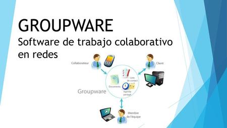 GROUPWARE Software de trabajo colaborativo en redes.