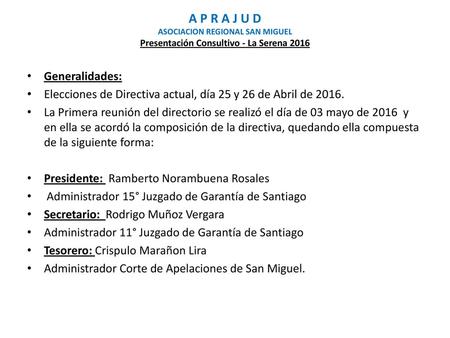 A P R A J U D ASOCIACION REGIONAL SAN MIGUEL Presentación Consultivo - La Serena 2016 Generalidades: Elecciones de Directiva actual, día 25 y 26 de Abril.