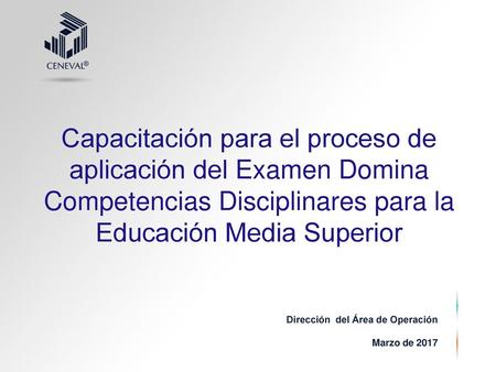 Capacitación para el proceso de aplicación del Examen Domina Competencias Disciplinares para la Educación Media Superior Dirección del Área de Operación.
