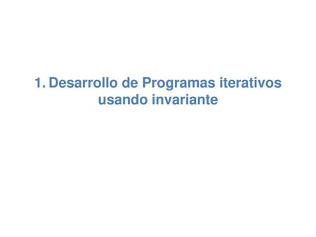 1. Desarrollo de Programas iterativos usando invariante