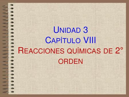 Unidad 3 Capítulo VIII Reacciones químicas de 2° orden