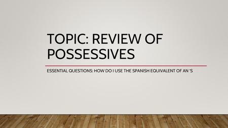TOPIC: REVIEW OF POSSESSIVES