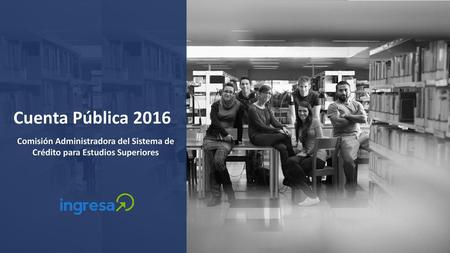 Cuenta Pública 2016 Comisión Administradora del Sistema de Crédito para Estudios Superiores.