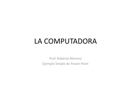 Prof. Roberto Moreno Ejemplo Simple de Power Point