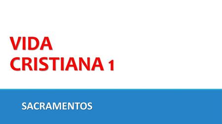 VIDA CRISTIANA 1 SACRAMENTOS.