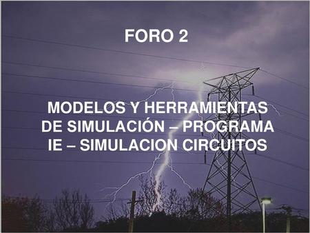 FORO 2 MODELOS Y HERRAMIENTAS DE SIMULACIÓN – PROGRAMA IE – SIMULACION CIRCUITOS.