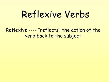 Reflexive ---- “reflects” the action of the verb back to the subject
