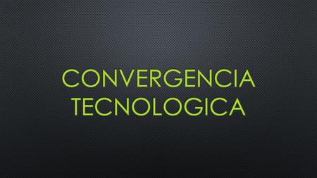 CONVERGENCIA TECNOLOGICA