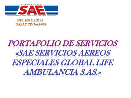 NIT. 900.518.251-1 UAEAC CDO-AA-032 PORTAFOLIO DE Servicios «SAE SERVICIOS AEREOS ESPECIALES GLOBAL LIFE AMBULANCIA S.AS.»