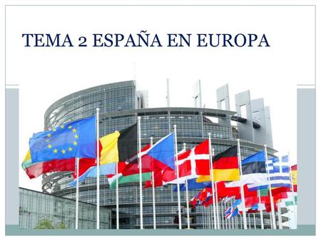 TEMA 2 ESPAÑA EN EUROPA.