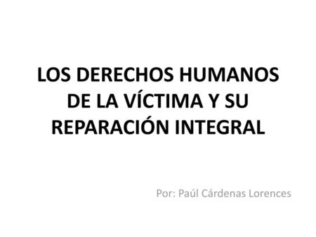 LOS DERECHOS HUMANOS DE LA VÍCTIMA Y SU REPARACIÓN INTEGRAL