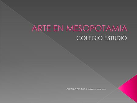 ARTE EN MESOPOTAMIA COLEGIO ESTUDIO COLEGIO ESTUDIO.Arte Mesopotámico.