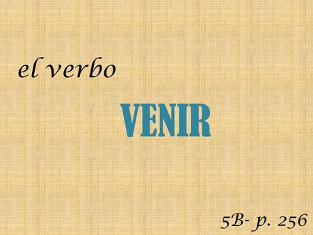 El verbo VENIR 5B- p. 256.