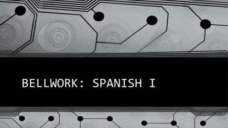 BELLWORK: SPANISH I.