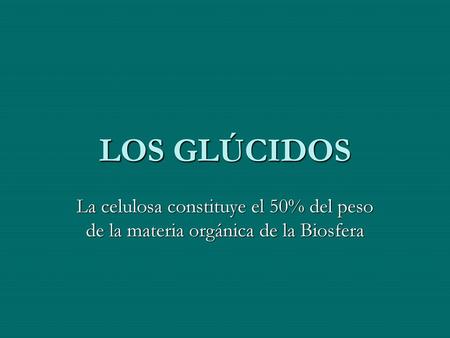 LOS GLÚCIDOS La celulosa constituye el 50% del peso de la materia orgánica de la Biosfera.