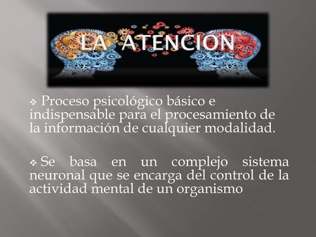 La Atención Proceso psicológico básico e indispensable para el procesamiento de la información de cualquier modalidad. Se basa en un complejo sistema.