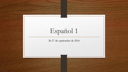 Español 1 26-27 de septiembre de 2016.