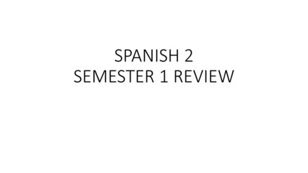 SPANISH 2 SEMESTER 1 REVIEW