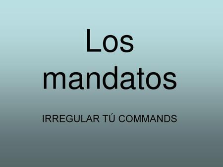 Los mandatos IRREGULAR TÚ COMMANDS.