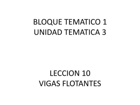 BLOQUE TEMATICO 1 UNIDAD TEMATICA 3 LECCION 10 VIGAS FLOTANTES