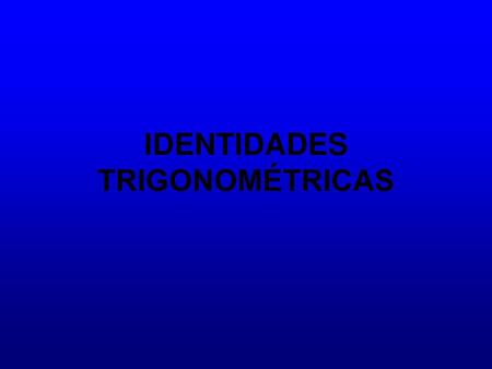 IDENTIDADES TRIGONOMÉTRICAS