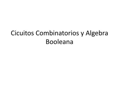 Cicuitos Combinatorios y Algebra Booleana
