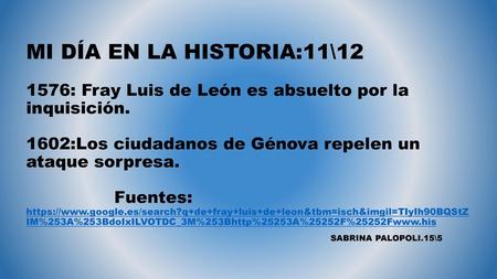 MI DÍA EN LA HISTORIA:11\12 1576: Fray Luis de León es absuelto por la inquisición. 1602:Los ciudadanos de Génova repelen un ataque sorpresa.