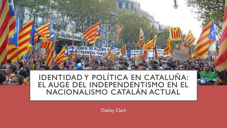 Identidad y política en Cataluña: el auge del independentismo en el nacionalismo catalán actual Oakley Clark.