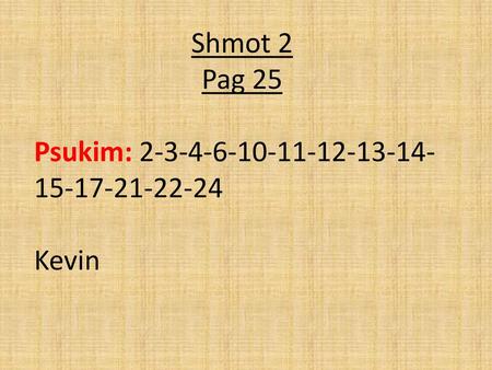 Shmot 2 Pag 25 Psukim: 2-3-4-6-10-11-12-13-14-15-17-21-22-24 Kevin.