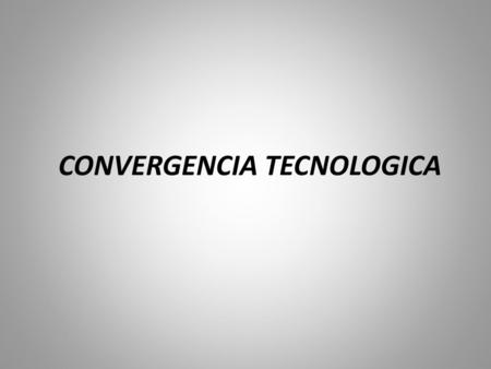 CONVERGENCIA TECNOLOGICA