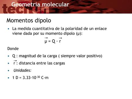 Momentos dipolo La medida cuantitativa de la polaridad de un enlace viene dada por su momento dipolo (μ): μ = Q · r Donde Q : magnitud de la carga ( siempre.