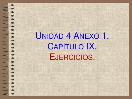 Unidad 4 Anexo 1. Capítulo IX. Ejercicios.