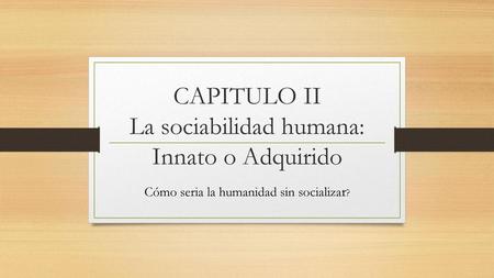 CAPITULO II La sociabilidad humana: Innato o Adquirido