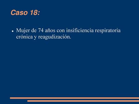 Caso 18: Mujer de 74 años con insificiencia respiratoria crónica y reagudización.