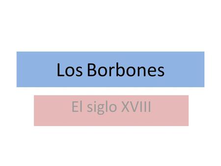 Los Borbones El siglo XVIII.