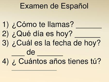 Examen de Español ¿Cómo te llamas? ______ ¿Qué día es hoy? ______