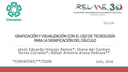 TALLER GRAFICACIÓN Y VISUALIZACIÓN CON EL USO DE TECNOLOGÍA PARA LA SIGNIFICACIÓN DEL CÁLCULO Jesús Eduardo Hinojos Ramos*; Diana del Carmen Torres Corrales*;