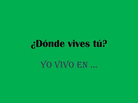¿Dónde vives tú? Yo vivo en ….